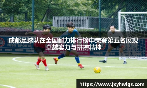 成都足球队在全国耐力排行榜中荣登第五名展现卓越实力与拼搏精神