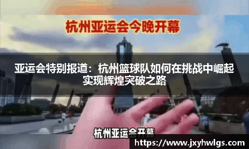亚运会特别报道：杭州篮球队如何在挑战中崛起实现辉煌突破之路