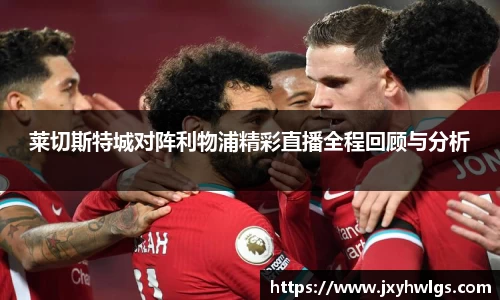 莱切斯特城对阵利物浦精彩直播全程回顾与分析