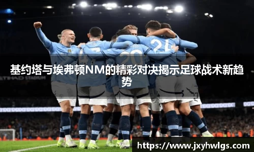 基约塔与埃弗顿NM的精彩对决揭示足球战术新趋势