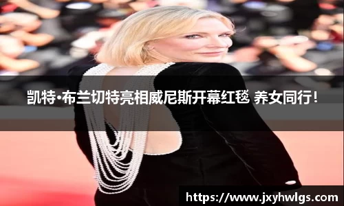 Z6·尊龙凯特·布兰切特亮相威尼斯开幕红毯 养女同行！