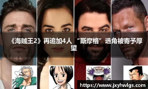 Z6·尊龙《海贼王2》再追加4人 “斯摩格”选角被寄予厚望